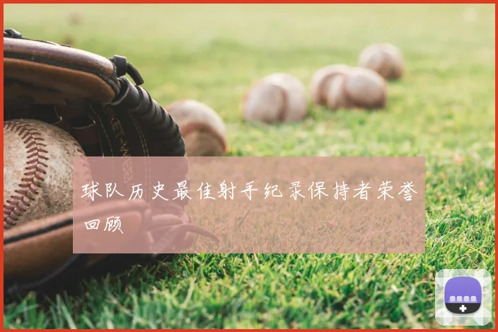 球队历史最佳射手纪录保持者荣誉回顾