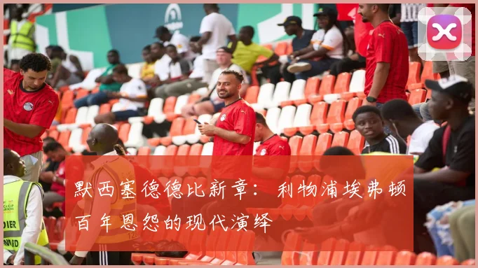 默西塞德德比新章：利物浦埃弗顿百年恩怨的现代演绎