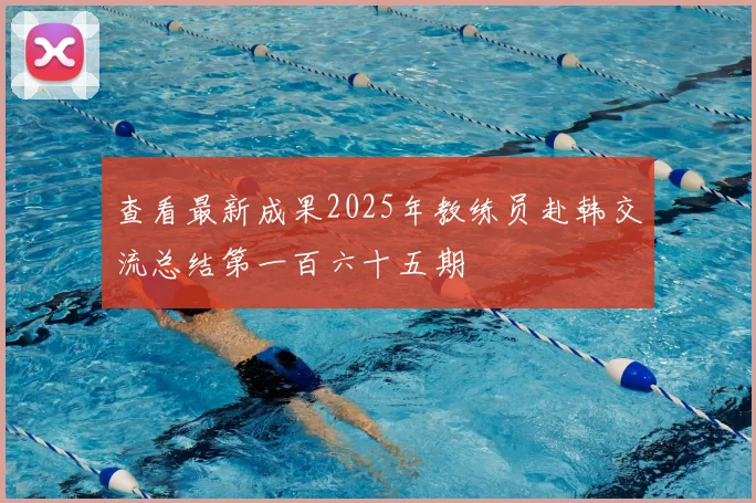 查看最新成果2025年教练员赴韩交流总结第一百六十五期