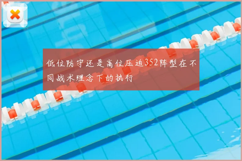 低位防守还是高位压迫352阵型在不同战术理念下的执行