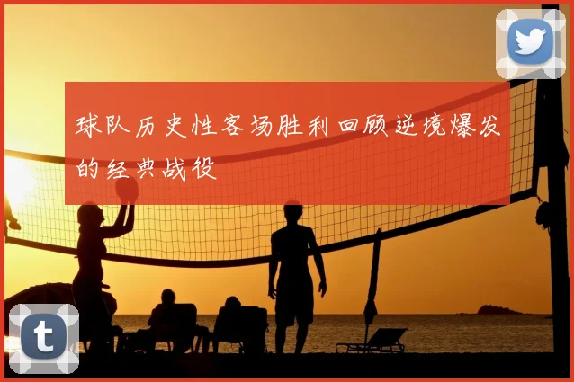 球队历史性客场胜利回顾逆境爆发的经典战役