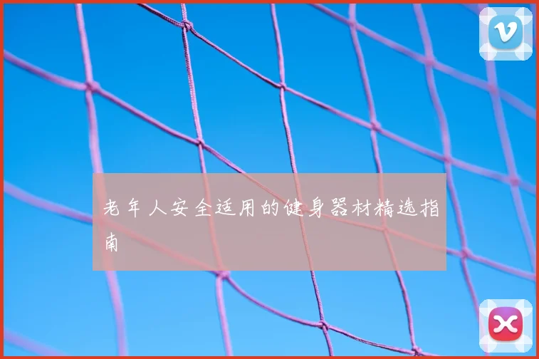 老年人安全适用的健身器材精选指南